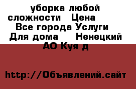 уборка любой сложности › Цена ­ 250 - Все города Услуги » Для дома   . Ненецкий АО,Куя д.